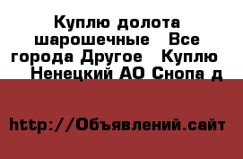 Куплю долота шарошечные - Все города Другое » Куплю   . Ненецкий АО,Снопа д.